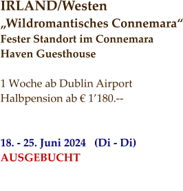IRLAND/Westen „Wildromantisches Connemara“ Fester Standort im Connemara  Haven Guesthouse  1 Woche ab Dublin Airport Halbpension ab € 1’180.--   18. - 25. Juni 2024   (Di - Di) AUSGEBUCHT